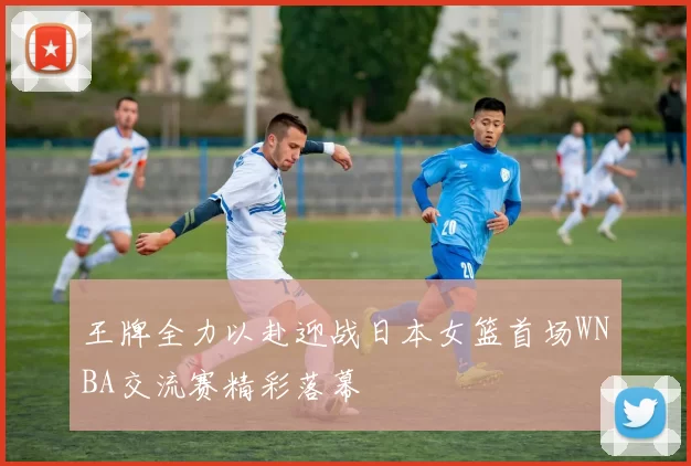 王牌全力以赴迎战日本女篮首场WNBA交流赛精彩落幕