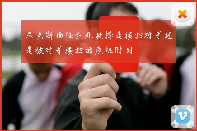 尼克斯面临生死抉择是横扫对手还是被对手横扫的危机时刻