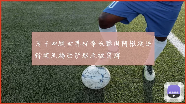 马卡回顾世界杯争议瞬间阿根廷逆转埃及梅西铲球未被罚牌