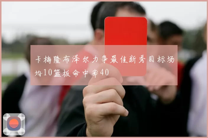 卡梅隆布泽尔力争最佳新秀目标场均10篮板命中率40
