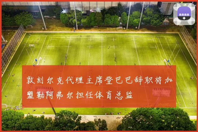 敦刻尔克代理主席登巴巴辞职将加盟勒阿弗尔担任体育总监