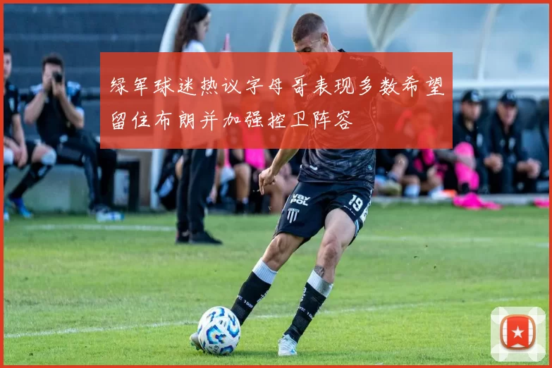 绿军球迷热议字母哥表现多数希望留住布朗并加强控卫阵容