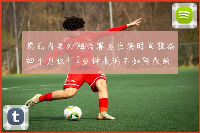 恩瓦内里外租马赛后出场时间骤减四个月仅412分钟表现不如阿森纳