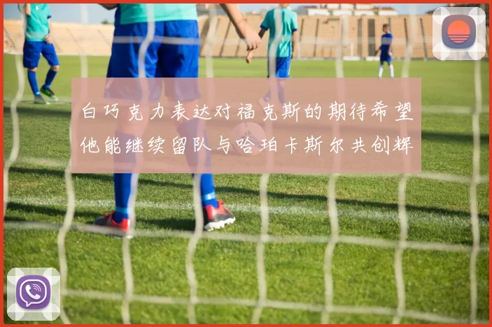 白巧克力表达对福克斯的期待希望他能继续留队与哈珀卡斯尔共创辉煌
