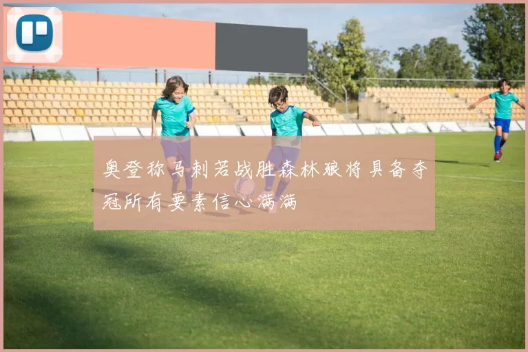 奥登称马刺若战胜森林狼将具备夺冠所有要素信心满满