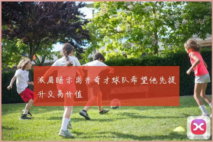 浓眉暗示离开奇才球队希望他先提升交易价值