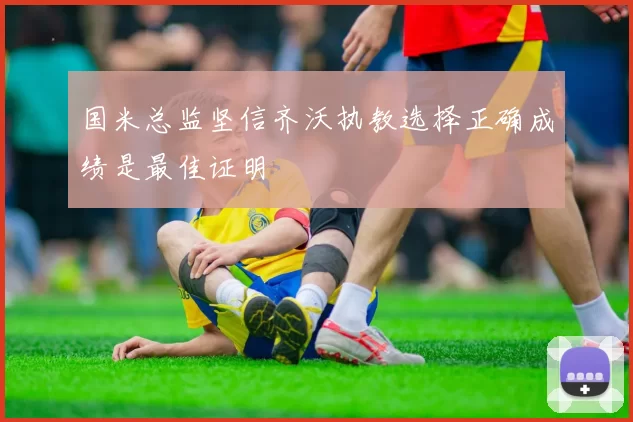 国米总监坚信齐沃执教选择正确成绩是最佳证明