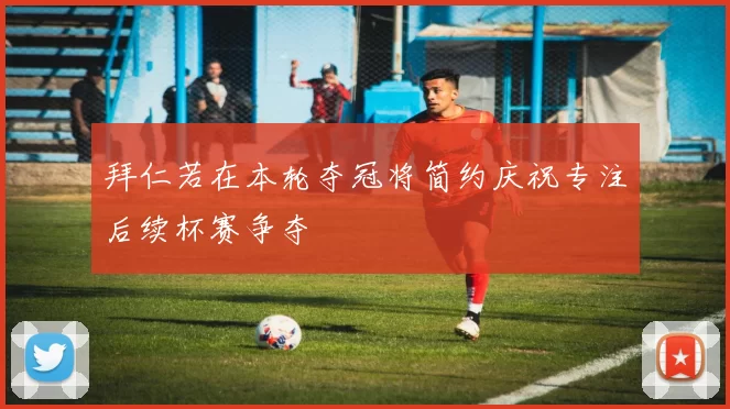 拜仁若在本轮夺冠将简约庆祝专注后续杯赛争夺