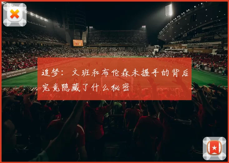 追梦:文班和布伦森未握手的背后究竟隐藏了什么秘密